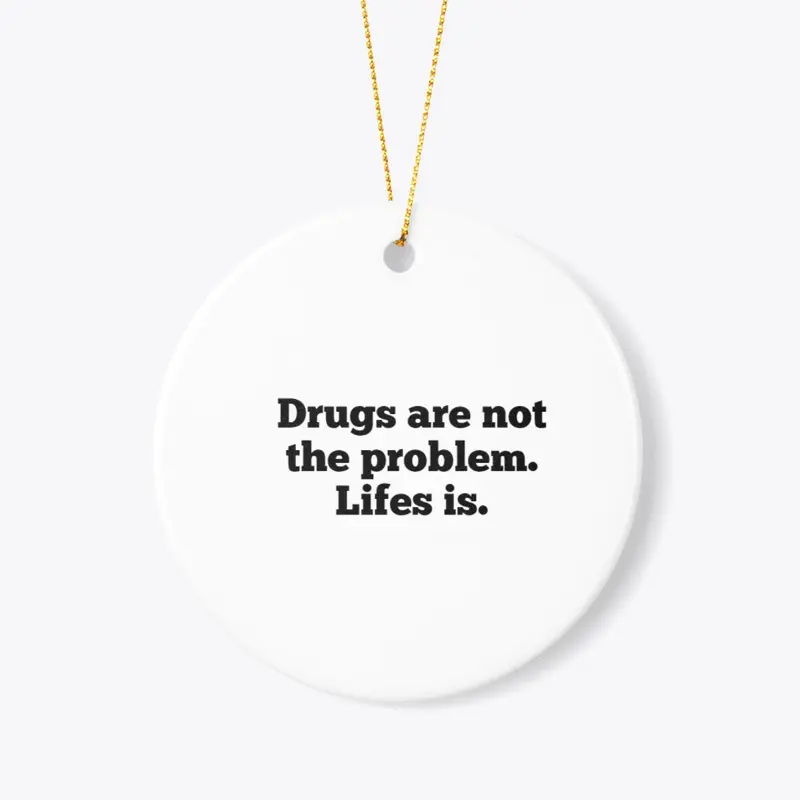 drugs are not the problem. lifes is 2