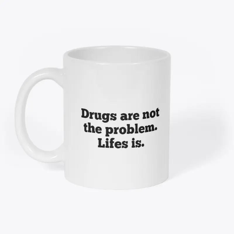 drugs are not the problem. lifes is 2